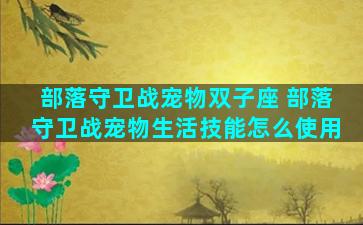 部落守卫战宠物双子座 部落守卫战宠物生活技能怎么使用